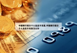 中国银行提示个人信息不完善,中国银行提示个人信息不完善怎么办