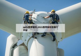 pptv西甲版权,2021西甲版权在哪个平台