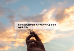 小学生应克服哪些不良行为,如何纠正小学生的不良行为