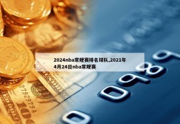 2024nba常规赛排名球队,2021年4月24日nba常规赛