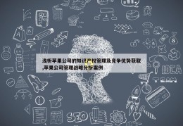 浅析苹果公司的知识产权管理及竞争优势获取,苹果公司管理战略分析案例