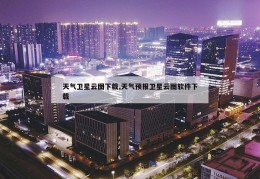 天气卫星云图下载,天气预报卫星云图软件下载