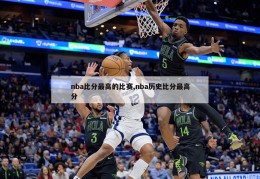 nba比分最高的比赛,nba历史比分最高分