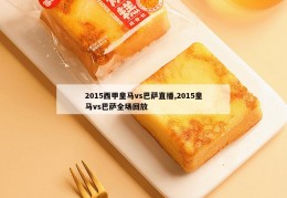 2015西甲皇马vs巴萨直播,2015皇马vs巴萨全场回放