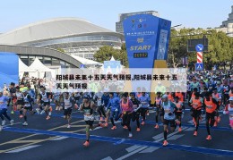 阳城县未耒十五天天气预报,阳城县未来十五天天气预报