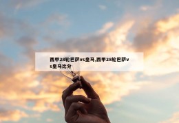 西甲28轮巴萨vs皇马,西甲28轮巴萨vs皇马比分