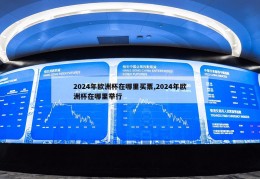 2024年欧洲杯在哪里买票,2024年欧洲杯在哪里举行